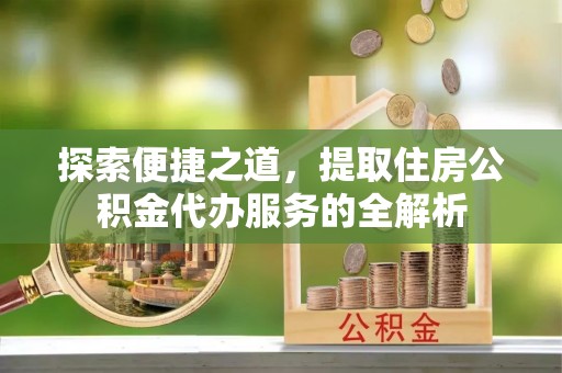 易门探索便捷之道，提取住房公积金代办服务的全解析
