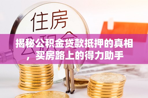 易门揭秘公积金贷款抵押的真相，买房路上的得力助手