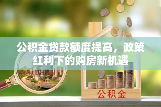 易门公积金贷款额度提高，政策红利下的购房新机遇
