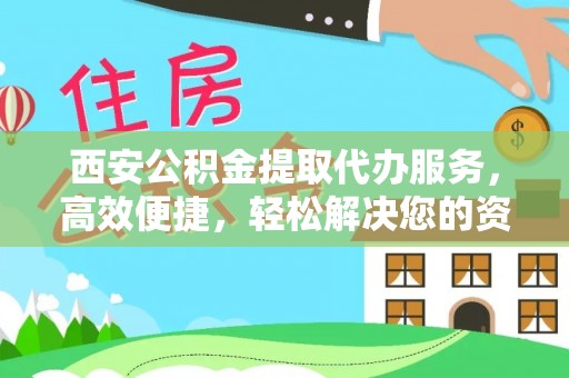 易门西安公积金提取代办服务，高效便捷，轻松解决您的资金需求