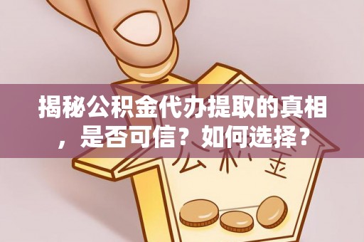 易门揭秘公积金代办提取的真相，是否可信？如何选择？