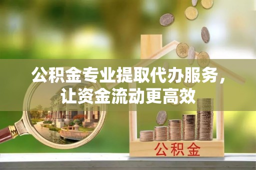 易门公积金专业提取代办服务，让资金流动更高效