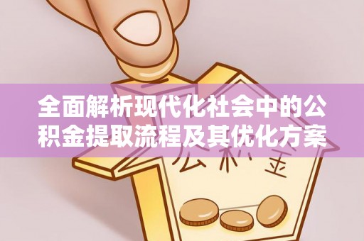易门全面解析现代化社会中的公积金提取流程及其优化方案