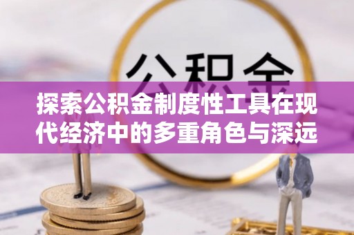 易门探索公积金制度性工具在现代经济中的多重角色与深远影响