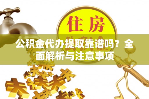 易门公积金代办提取靠谱吗？全面解析与注意事项
