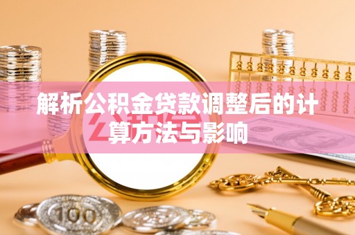 易门解析公积金贷款调整后的计算方法与影响