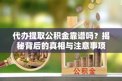 易门代办提取公积金靠谱吗？揭秘背后的真相与注意事项