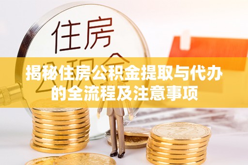 易门揭秘住房公积金提取与代办的全流程及注意事项