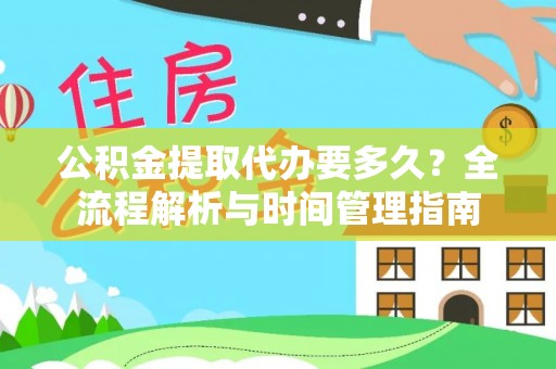 易门公积金提取代办要多久？全流程解析与时间管理指南