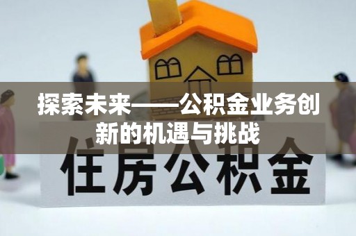 易门探索未来——公积金业务创新的机遇与挑战