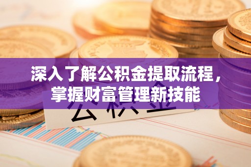 易门深入了解公积金提取流程，掌握财富管理新技能