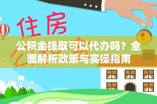 易门公积金提取可以代办吗？全面解析政策与实操指南