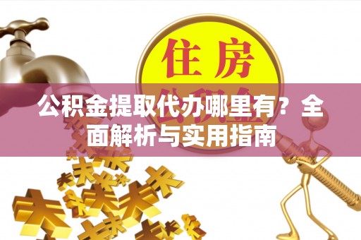 易门公积金提取代办哪里有？全面解析与实用指南