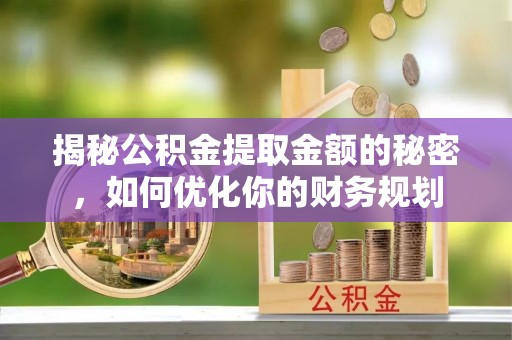 易门揭秘公积金提取金额的秘密，如何优化你的财务规划