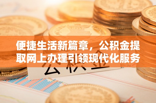 易门便捷生活新篇章，公积金提取网上办理引领现代化服务