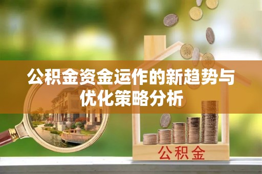 易门公积金资金运作的新趋势与优化策略分析