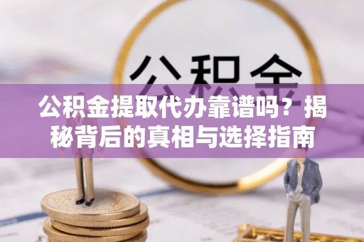 易门公积金提取代办靠谱吗？揭秘背后的真相与选择指南