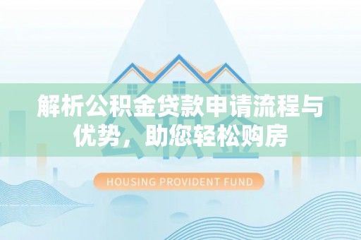 易门解析公积金贷款申请流程与优势，助您轻松购房