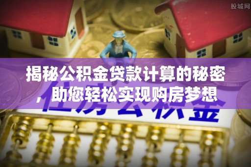 易门揭秘公积金贷款计算的秘密，助您轻松实现购房梦想