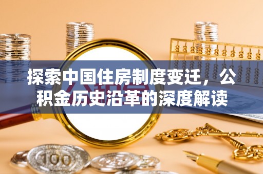 易门探索中国住房制度变迁，公积金历史沿革的深度解读
