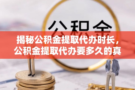 易门揭秘公积金提取代办时长，公积金提取代办要多久的真相与攻略