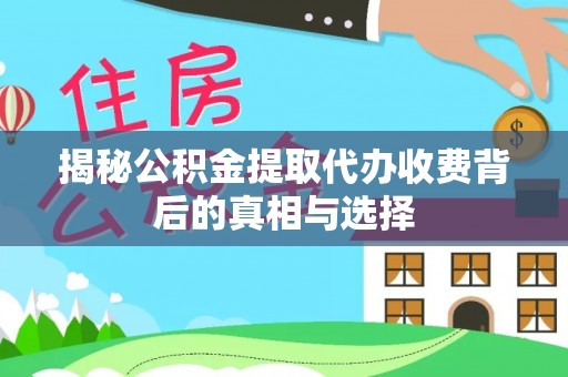 易门揭秘公积金提取代办收费背后的真相与选择