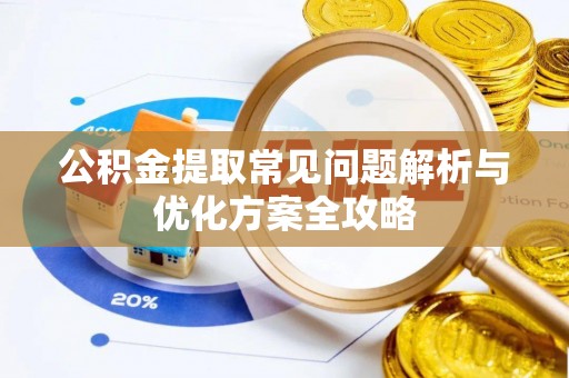 易门公积金提取常见问题解析与优化方案全攻略