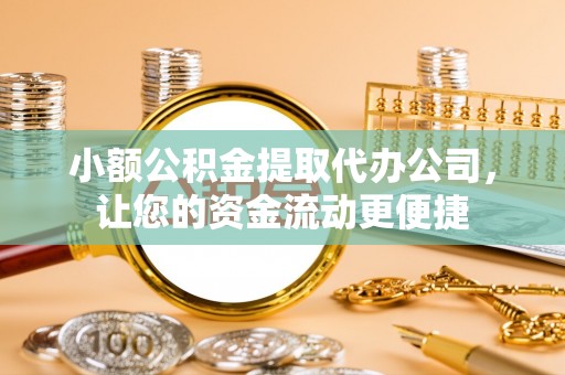 易门小额公积金提取代办公司，让您的资金流动更便捷