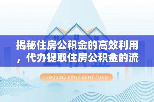 易门揭秘住房公积金的高效利用，代办提取住房公积金的流程与技巧