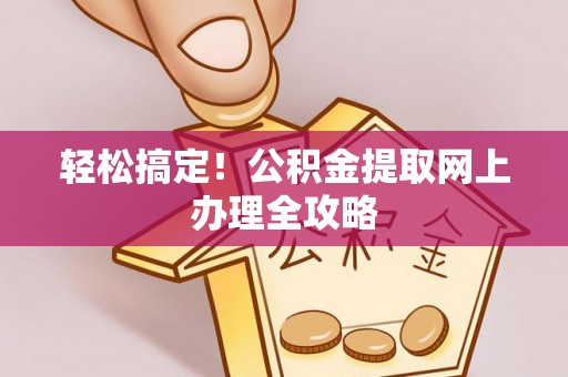 易门轻松搞定！公积金提取网上办理全攻略