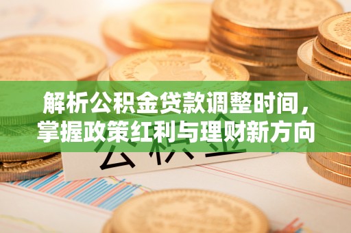 易门解析公积金贷款调整时间，掌握政策红利与理财新方向