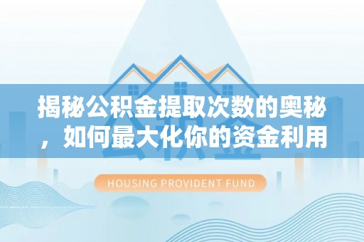 易门揭秘公积金提取次数的奥秘，如何最大化你的资金利用？