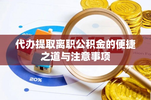 易门代办提取离职公积金的便捷之道与注意事项