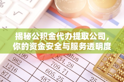 易门揭秘公积金代办提取公司，你的资金安全与服务透明度指南