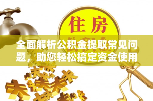 易门全面解析公积金提取常见问题，助您轻松搞定资金使用