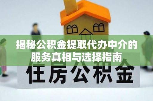 易门揭秘公积金提取代办中介的服务真相与选择指南