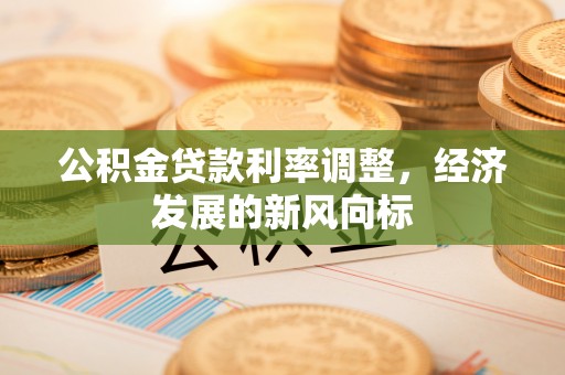 易门公积金贷款利率调整，经济发展的新风向标