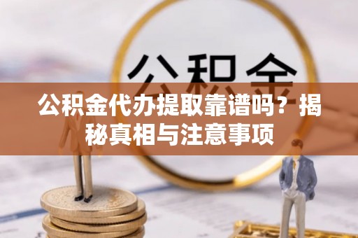 易门公积金代办提取靠谱吗？揭秘真相与注意事项