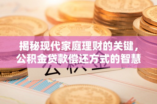 易门揭秘现代家庭理财的关键，公积金贷款偿还方式的智慧选择