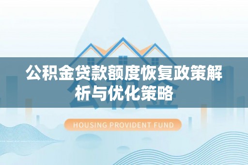 易门公积金贷款额度恢复政策解析与优化策略