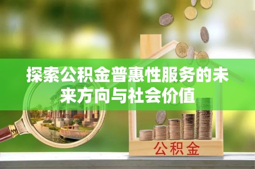 易门探索公积金普惠性服务的未来方向与社会价值
