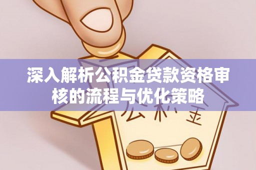 易门深入解析公积金贷款资格审核的流程与优化策略
