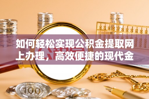 易门如何轻松实现公积金提取网上办理，高效便捷的现代金融服务