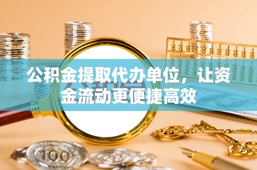 易门公积金提取代办单位，让资金流动更便捷高效