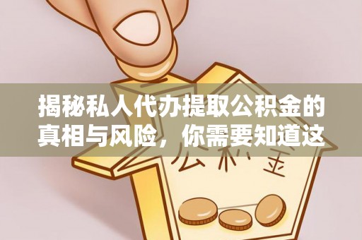 易门揭秘私人代办提取公积金的真相与风险，你需要知道这些！