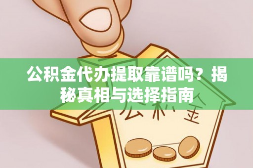 易门公积金代办提取靠谱吗？揭秘真相与选择指南