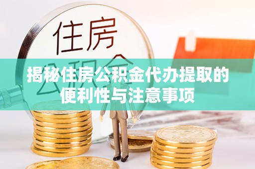 易门揭秘住房公积金代办提取的便利性与注意事项