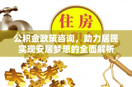 易门公积金政策咨询，助力居民实现安居梦想的全面解析