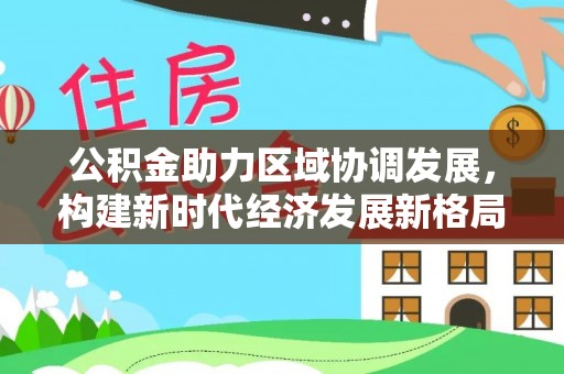 易门公积金助力区域协调发展，构建新时代经济发展新格局