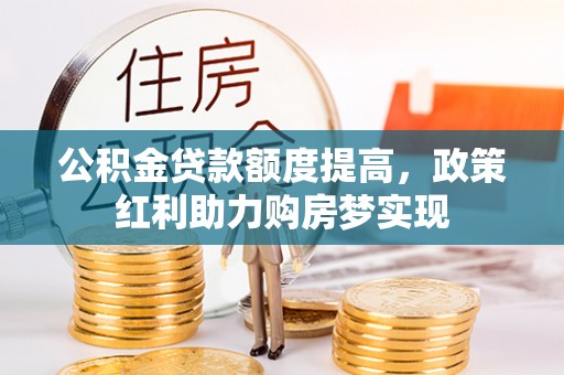 易门公积金贷款额度提高，政策红利助力购房梦实现